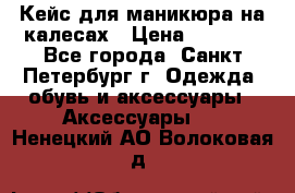 Кейс для маникюра на калесах › Цена ­ 8 000 - Все города, Санкт-Петербург г. Одежда, обувь и аксессуары » Аксессуары   . Ненецкий АО,Волоковая д.